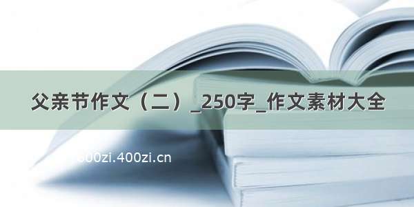 父亲节作文（二）_250字_作文素材大全