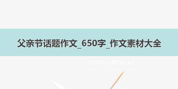 父亲节话题作文_650字_作文素材大全