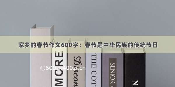 家乡的春节作文600字：春节是中华民族的传统节日