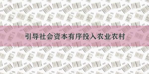 引导社会资本有序投入农业农村