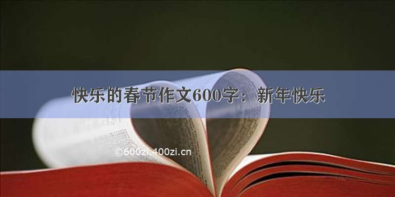 快乐的春节作文600字：新年快乐