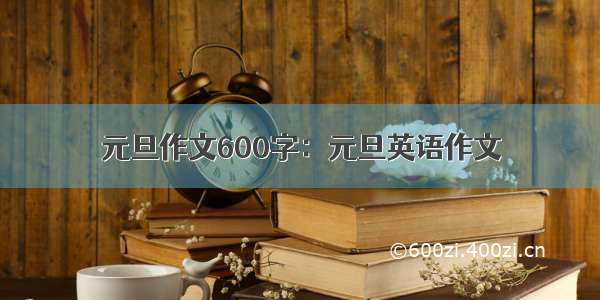 元旦作文600字：元旦英语作文