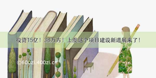 投资15亿！38万方！上虞这个项目建设新进展来了！