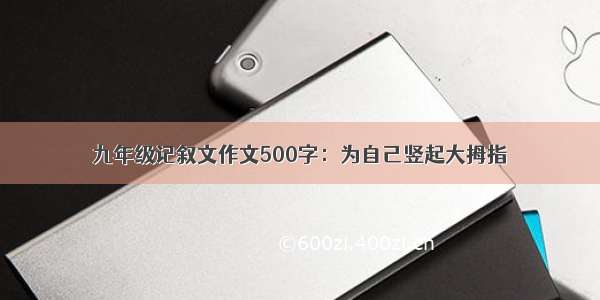 九年级记叙文作文500字：为自己竖起大拇指