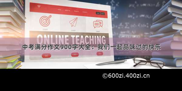 中考满分作文900字大全：我们一起品味过的快乐