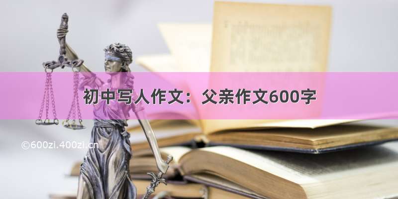 初中写人作文：父亲作文600字