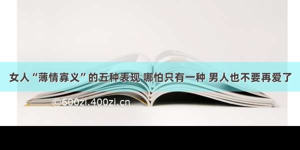 女人“薄情寡义”的五种表现 哪怕只有一种 男人也不要再爱了