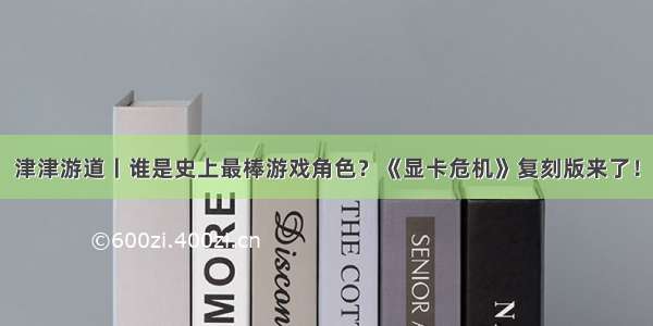 津津游道丨谁是史上最棒游戏角色？《显卡危机》复刻版来了！
