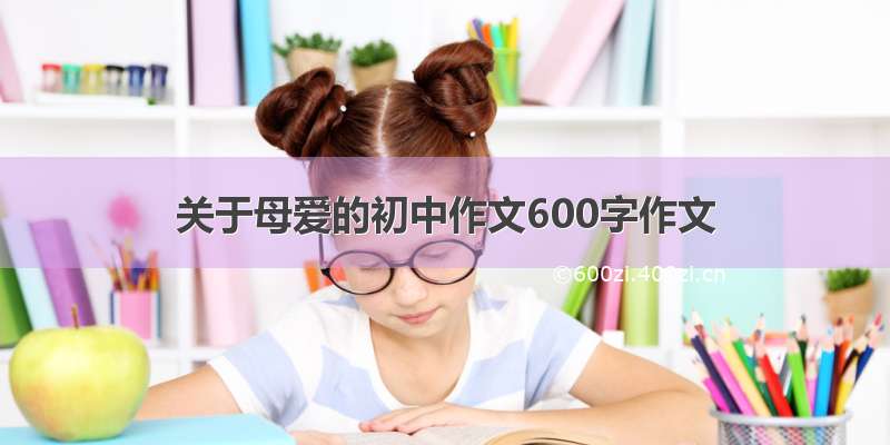 关于母爱的初中作文600字作文