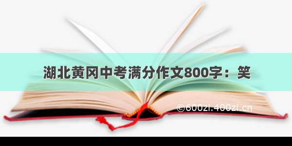 湖北黄冈中考满分作文800字：笑