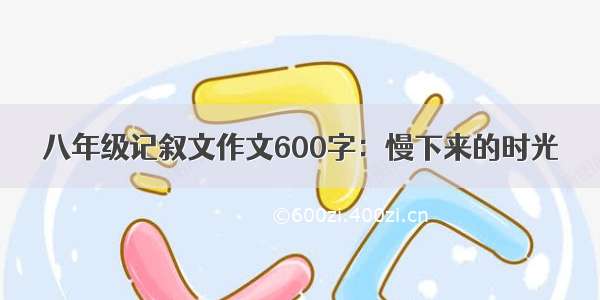 八年级记叙文作文600字：慢下来的时光