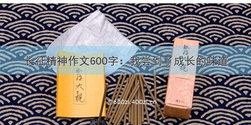 长征精神作文600字：我尝到了成长的味道