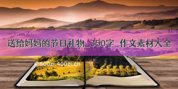 送给妈妈的节日礼物_350字_作文素材大全