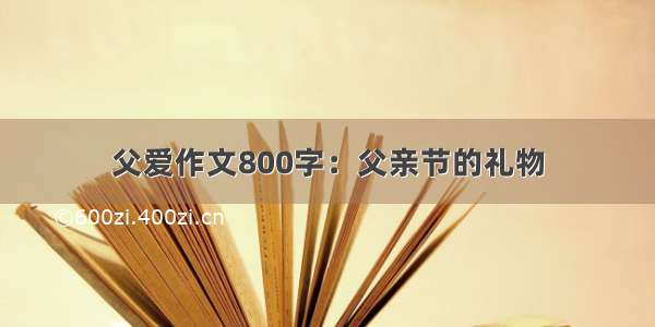 父爱作文800字：父亲节的礼物