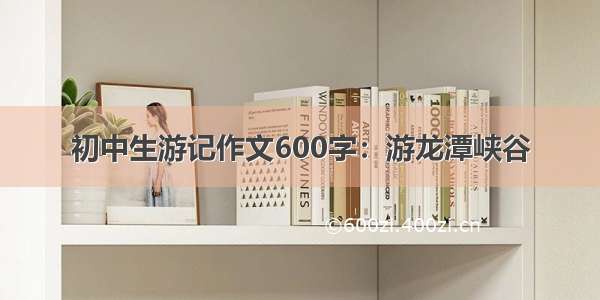 初中生游记作文600字：游龙潭峡谷