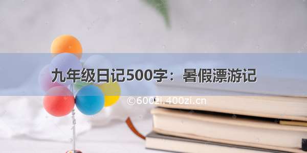 九年级日记500字：暑假漂游记