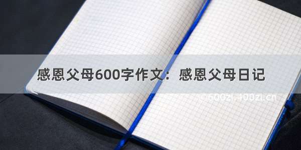 感恩父母600字作文：感恩父母日记