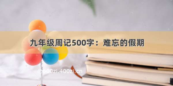 九年级周记500字：难忘的假期