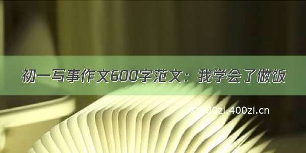 初一写事作文600字范文：我学会了做饭