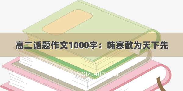 高二话题作文1000字：韩寒敢为天下先