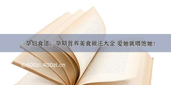 「孕妇食谱」孕期营养美食做法大全 爱她就喂饱她！