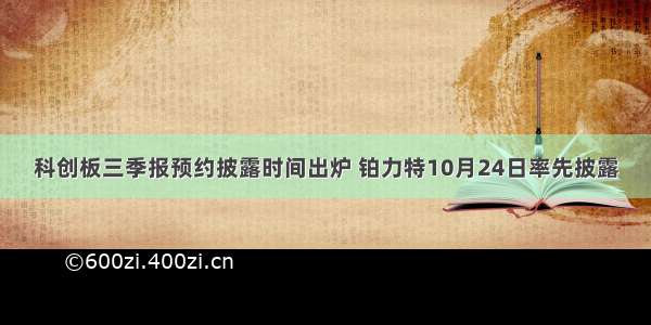 科创板三季报预约披露时间出炉 铂力特10月24日率先披露