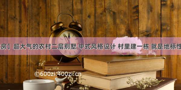 【建房】超大气的农村二层别墅 中式风格设计 村里建一栋 就是地标性建筑！