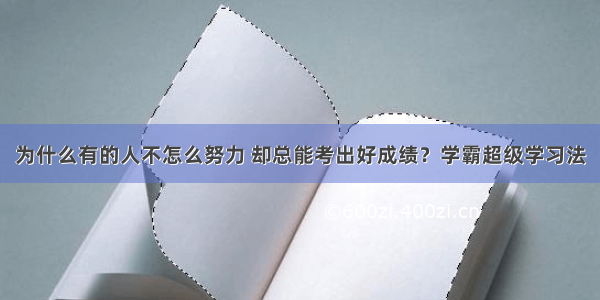 为什么有的人不怎么努力 却总能考出好成绩？学霸超级学习法