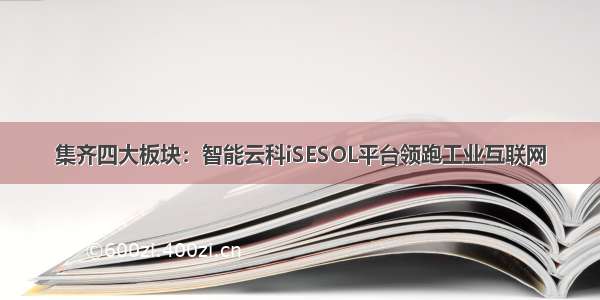 集齐四大板块：智能云科iSESOL平台领跑工业互联网