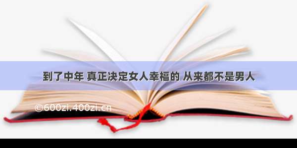 到了中年 真正决定女人幸福的 从来都不是男人