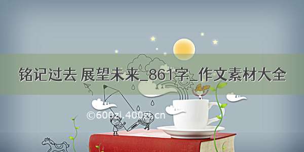 铭记过去 展望未来_861字_作文素材大全