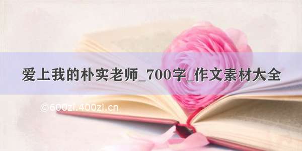 爱上我的朴实老师_700字_作文素材大全