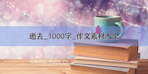 逝去_1000字_作文素材大全