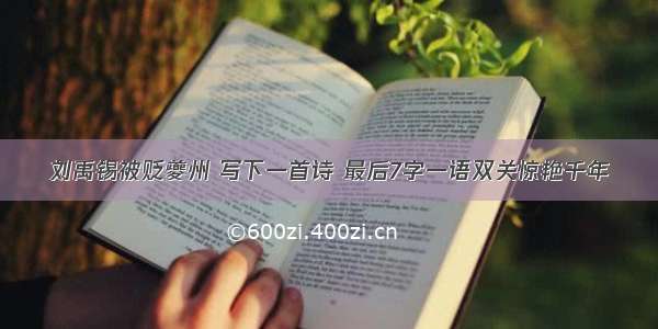 刘禹锡被贬夔州 写下一首诗 最后7字一语双关惊艳千年