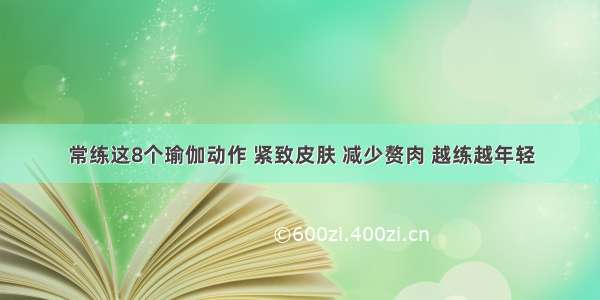 常练这8个瑜伽动作 紧致皮肤 减少赘肉 越练越年轻