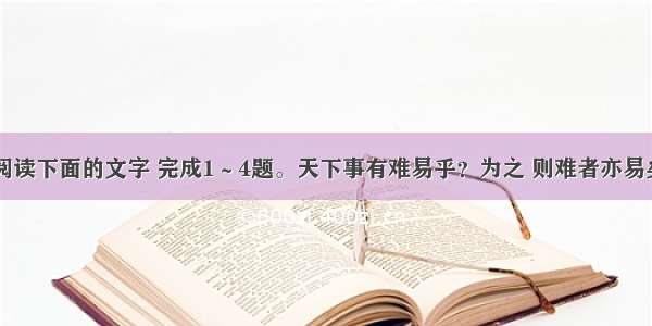 阅读下面的文字 完成1～4题。天下事有难易乎？为之 则难者亦易矣