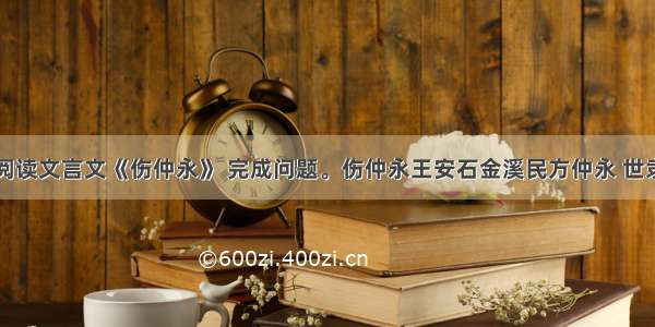 阅读文言文《伤仲永》 完成问题。伤仲永王安石金溪民方仲永 世隶