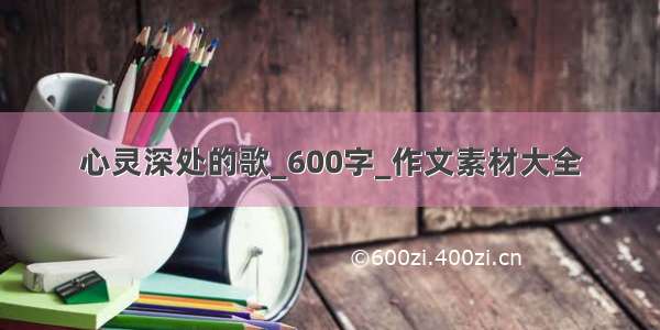 心灵深处的歌_600字_作文素材大全