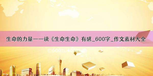 生命的力量——读《生命生命》有感_600字_作文素材大全