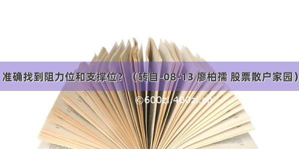 准确找到阻力位和支撑位？（转自-08-13 廖柏孺 股票散户家园）