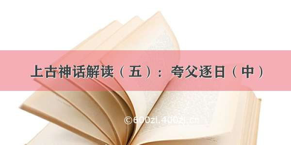 上古神话解读（五）：夸父逐日（中）