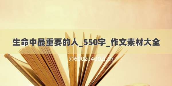 生命中最重要的人_550字_作文素材大全