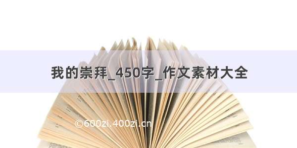 我的崇拜_450字_作文素材大全