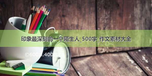 印象最深刻的一个陌生人_500字_作文素材大全