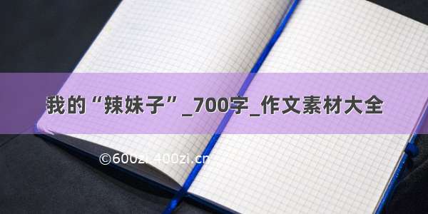 我的“辣妹子”_700字_作文素材大全