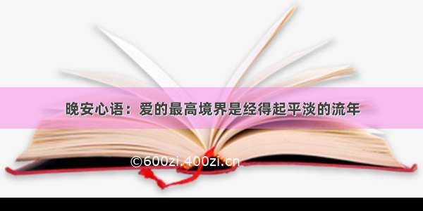 晚安心语：爱的最高境界是经得起平淡的流年