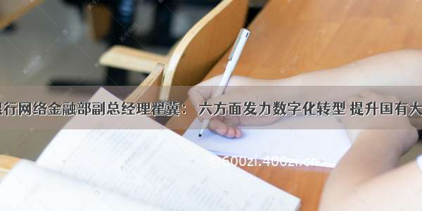 中国农业银行网络金融部副总经理翟冀： 六方面发力数字化转型 提升国有大行服务能力