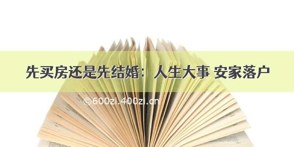 先买房还是先结婚：人生大事 安家落户