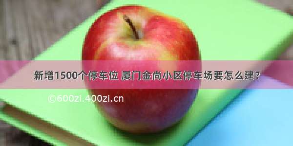 新增1500个停车位 厦门金尚小区停车场要怎么建？