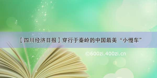 【四川经济日报】穿行于秦岭的中国最美“小慢车”